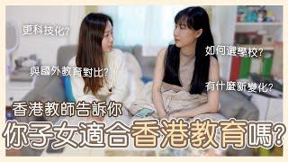 你子女適合香港教育嗎？如何選學校？現在香港課程很高科技嗎？內容一直在改變？國外教育環境對比？