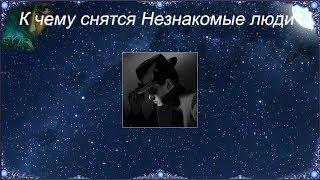 К чему снятся Незнакомые люди (Сонник)