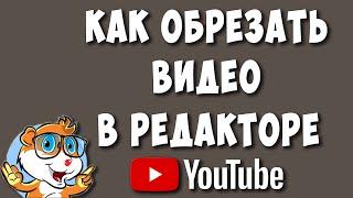 Как Обрезать Видео в Редакторе Ютуба в 2022 / Как Редактировать Видео в Youtube