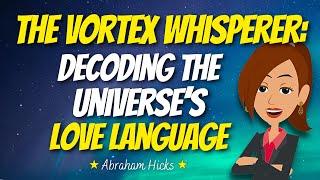 The Vortex Whisperer: Decoding the Universe's Love Language  Abraham Hicks 2024
