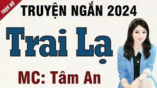 Truyện ngắn hay 2024: Trai Lạ - Mc Tâm An diễn đọc nghe hay và cảm xúc