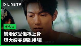 【他似火】EP05精華：樊治欣受傷裸上身與大嫂零距離接觸！ | LINE TV 共享追劇生活