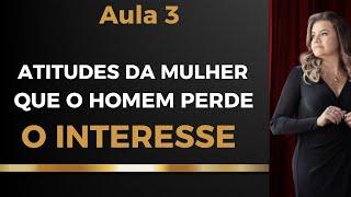 QUAIS SÃO AS ATITUDES BOBAS QUE FAZEM O HOMEM PERDER O INTERESSE E SE AFASTAR-AULA 3