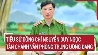 Tiểu sử đồng chí Nguyễn Duy Ngọc, tân Chánh Văn phòng Trung ương Đảng