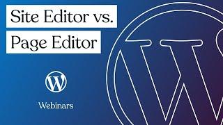 Site Editor vs. Page Editor: Using the power of WordPress editing tools to create your entire site