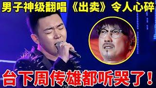 男子神级翻唱周传雄《出卖》,竟比原唱更让人碎!真是天生歌王【谁是歌王】