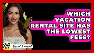 Which Vacation Rental Site Has The Lowest Fees? - Resort 2 Travel