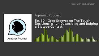 Ep. 60 - Greg Steeves on The Tough Decisions When Downsizing and Judging a Biotope Contest