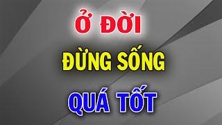 Sống Ở Đời Đừng Quá Rộng Rãi Cũng Đừng Quá Tốt Bời Không Phải Ai Cũng Xứng Đáng Để Bạn Cho ĐI