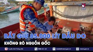 Bắt giữ vụ vận chuyển 85.000 lít dầu DO không rõ nguồn gốc - VNews