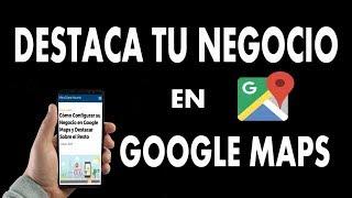 ¿Cómo Configurar su Negocio en Google Maps y Destacar Sobre el Resto?