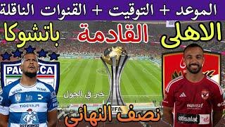 موعد مباراة الأهلي و باتشوكا المكسيكي القادمة في نصف نهائي كأس العالم للأندية 2024 والقنوات الناقلة