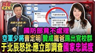 空軍少將副參謀長曹定明 贊成鷹爸踢出官校群組 國防部竟不處理 于北辰怒批:應立即調查國家忠誠度/士兵也變共諜? 2020年後台灣軍中驚現滲透潮｜20250409｜