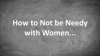 How to Not be Needy with Women...