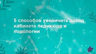 5 способов увеличить доход кабинета педикюра и подологии