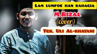 LAGU ACEH VIRAL||LAM LUMPOE HAN BAHAGIA|| M.RIZAL (COVER) TGK.ULI AL-KHATANI. ️️