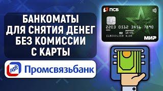 В каких банкоматах можно снять деньги с карты ПСБ без комиссии?