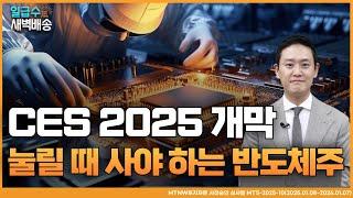 CES 2025 개막, 눌릴 때 사야 하는 반도체주! 김도형 어드바이저의 수익배송 [일급수새벽배송]