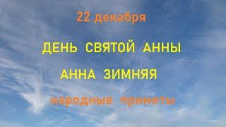 22 декабря-ДЕНЬ  СВЯТОЙ  АННЫ.АННА ЗИМНЯЯ.Народные приметы.