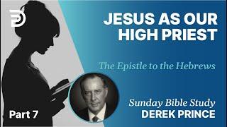 Jesus As Our High Priest | Part 7 | Sunday Bible Study With Derek | Hebrews