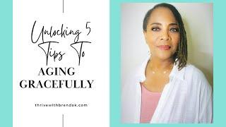 Unlocking 5 Tips To Aging Gracefully