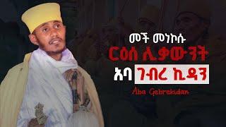 🟢[የህይወት ታሪካቸው]ርዕሰ ሊቃውንት አባ ገብረ ኪዳን ማናቸው???