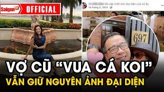 Thanh Đào - Vợ cũ "VUA CÁ KOI" tiết lộ lý do vẫn giữ nguyên ẢNH ĐẠI DIỆN "CŨ" | Tin tức SaigonTV