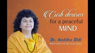 Curb desires for a peaceful mind | Dr. Archika Didi | Meditation | Spiritual | Guru