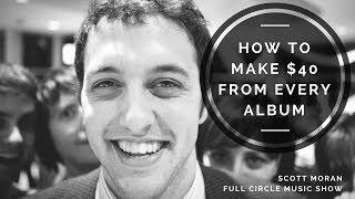 Full Circle Music Show episode 75: How To Make $40 From Every Album with Scott Moran