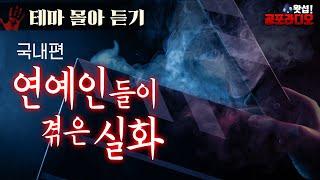 [몰아듣기] 국내 연예인들이 겪은 실화｜왓섭! 공포라디오