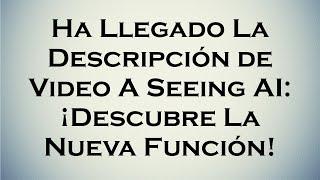 Ha Llegado La Descripción de Video a Seeing AI: ¡Descubre La Nueva Función!