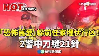 「恐怖舊愛」躲前任家埋伏行凶！　2警中刀縫21針｜華視新聞 20241225 @CtsTw