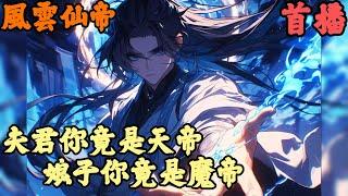 CC字幕【东方玄幻】《首播》【夫君你竟是天帝娘子你竟是魔帝】風雲仙帝 1-104章節  我只用三分鐘就從基礎境界修練到了化神境，可宗門卻沒有一人為我慶賀