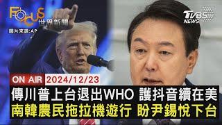 【1223FOCUS世界新聞LIVE】傳川普上台退出WHO 護抖音續在美 南韓農民拖拉機遊行 盼尹錫悅下台