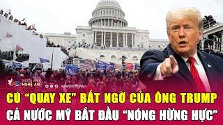 Toàn cảnh quốc tế: Cú “quay xe” bất ngờ của ông Trump, cả nước Mỹ bắt đầu “nóng hừng hực”