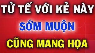 Tử Tế Với 10 Hạng Người Này Sớm Muộn Cũng Rước Họa Vào Thân