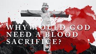 Why Would God Need A Blood Sacrifice Before He Could Love His Creation?