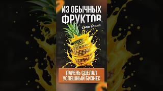 КРУТОЙ БИЗНЕС ИЗ ОБЫЧНЫХ ФРУКТОВ