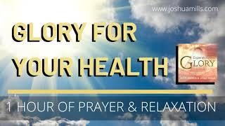 Glory For Your Health | 1 Hour of Prayer & Relaxation | Healing Sounds | Joshua Mills & Janet Mills