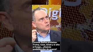 Coronel Baños profetiza: Trump, Gaza, Israel y el alto el fuego… ¿Nuevas posibilidades de guerra?