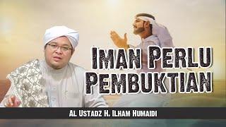 Iman Perlu Pembuktian - Al Ustadz H. Ilham Humaidi