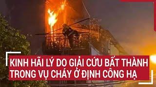 Điểm nóng 18/6: Kinh hãi lý do giải cứu bất thành trong vụ cháy ở Định Công Hạ