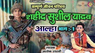 शहीद सुशील यादव नौहखेड़ा जीवन गाथा || Shahid Sushil Yadav Ki Jeevan  Gatha || गायक अशोक शास्त्री