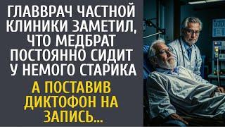 Главврач частной клиники заметил, что медбрат постоянно сидит у немого старика… А включив диктофон…