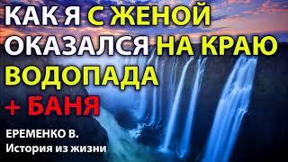 КАК Я С ЖЕНОЙ ОКАЗАЛСЯ НА КРАЮ ВОДОПАДА + история за баню. Еременко В.Н. История из жизни. Рассказ