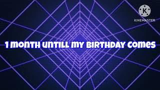 1 month untill my Birthday Comes