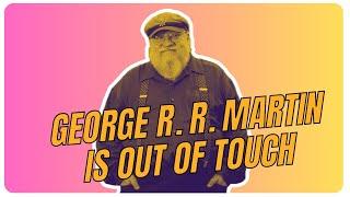 George R. R. Martin is out of touch