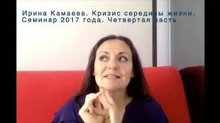 Ирина Камаева. Кризис середины жизни. Семинар 2017 года. Часть 4, заключительная