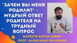 Как отвечать ребенку на вопрос: Зачем вы меня родили? Прот. Александр  Проченко