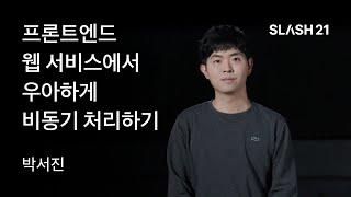 토스ㅣSLASH 21 - 프론트엔드 웹 서비스에서 우아하게 비동기 처리하기